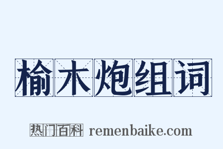 榆木炮组词是什么意思的图片